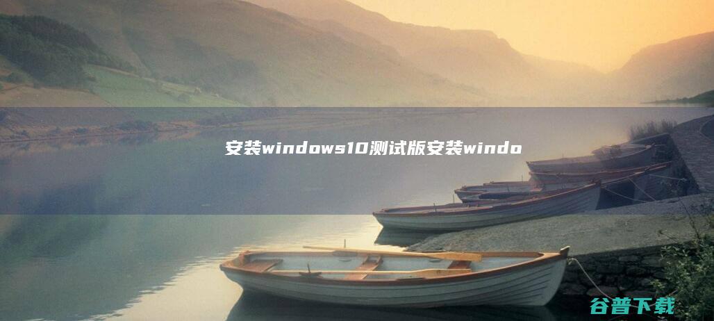 安装windows10测试版 (安装windows10)